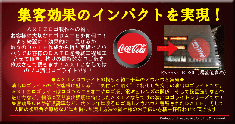 ロゴライトへの拘り/AXIZLight【演出ロゴライト】−お客様への魅せ方、ロゴDATEへの拘り、ロゴ加工、すべてが多大な実績とノウハウによる拘りのロゴライトを作る為に必要な要素です!AXIZロゴライトは一つ一つのロゴDATEを大切に作らせて頂き、より効果的なロゴライトをお届けさせて頂きます!【ロゴライトならAXIZLight】 ロゴライトへの拘り/AXIZLight【演出ロゴライト】−お客様への魅せ方、ロゴDATEへの拘り、ロゴ加工、すべてが多大な実績とノウハウによる拘りのロゴライトを作る為に必要な要素です!AXIZロゴライトは一つ一つのロゴDATEを大切に作らせて頂き、より効果的なロゴライトをお届けさせて頂きます!【ロゴライトならAXIZLight】