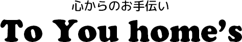 心からのお手伝い　ToYou home's