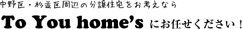 中野区・杉並区周辺の分譲住宅をお考えならTo You home'sにお任せください！