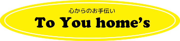 心からのお手伝い　To You home's